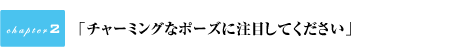 『チャーミングなポーズに注目してください。』