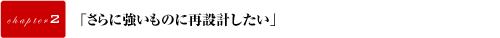 「さらに強いものに再設計したい」